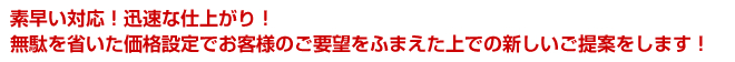 無駄を省いた価格設定でお客様のご要望をふまえた上での新しいご提案をします!